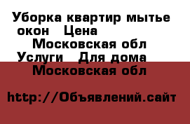 Уборка квартир мытье окон › Цена ­ 1000-2500 - Московская обл. Услуги » Для дома   . Московская обл.